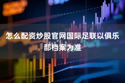 怎么配资炒股官网国际足联以俱乐部档案为准