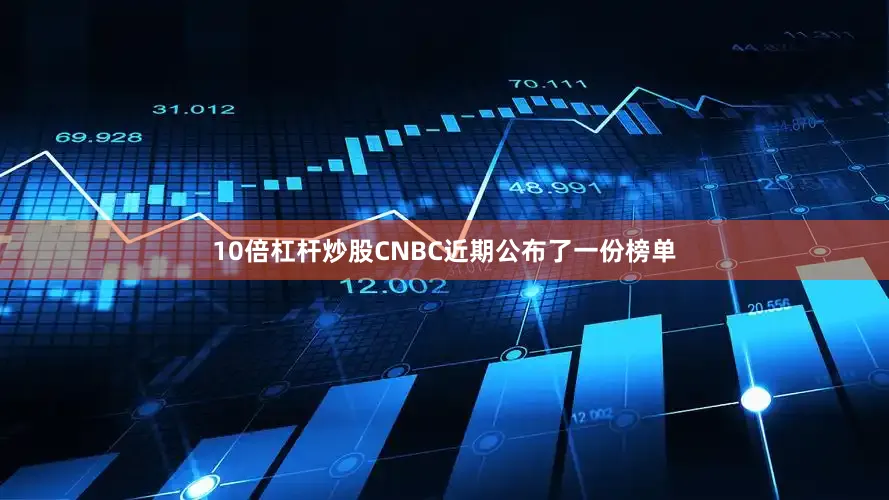 10倍杠杆炒股CNBC近期公布了一份榜单