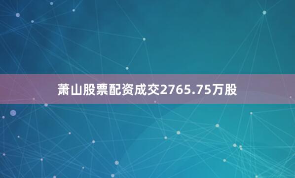 萧山股票配资成交2765.75万股