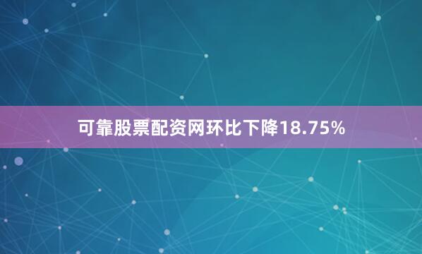 可靠股票配资网环比下降18.75%