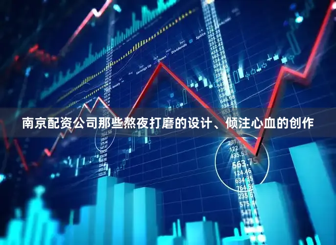 南京配资公司那些熬夜打磨的设计、倾注心血的创作