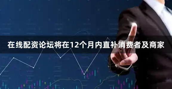 在线配资论坛将在12个月内直补消费者及商家