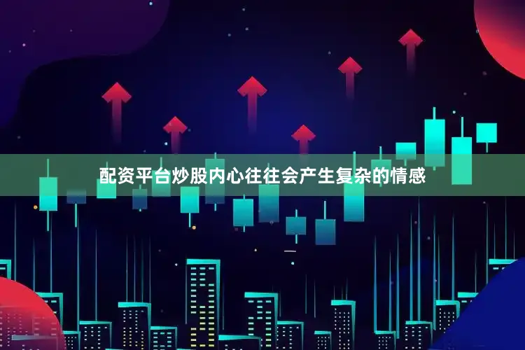 配资平台炒股内心往往会产生复杂的情感