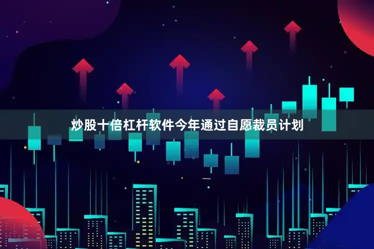 炒股十倍杠杆软件今年通过自愿裁员计划