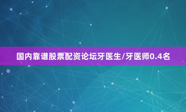 国内靠谱股票配资论坛牙医生/牙医师0.4名