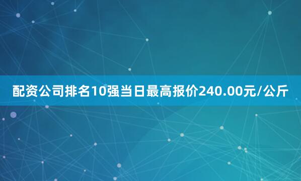 配资公司排名10强当日最高报价240.00元/公斤