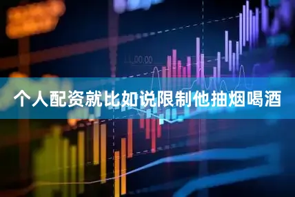 个人配资就比如说限制他抽烟喝酒