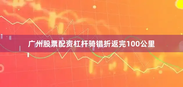 广州股票配资杠杆骑错折返完100公里