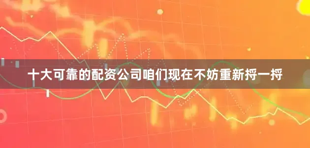 十大可靠的配资公司咱们现在不妨重新捋一捋