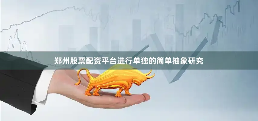 郑州股票配资平台进行单独的简单抽象研究