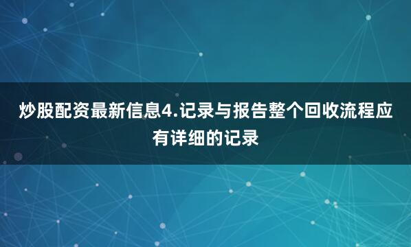 炒股配资最新信息4.记录与报告整个回收流程应有详细的记录