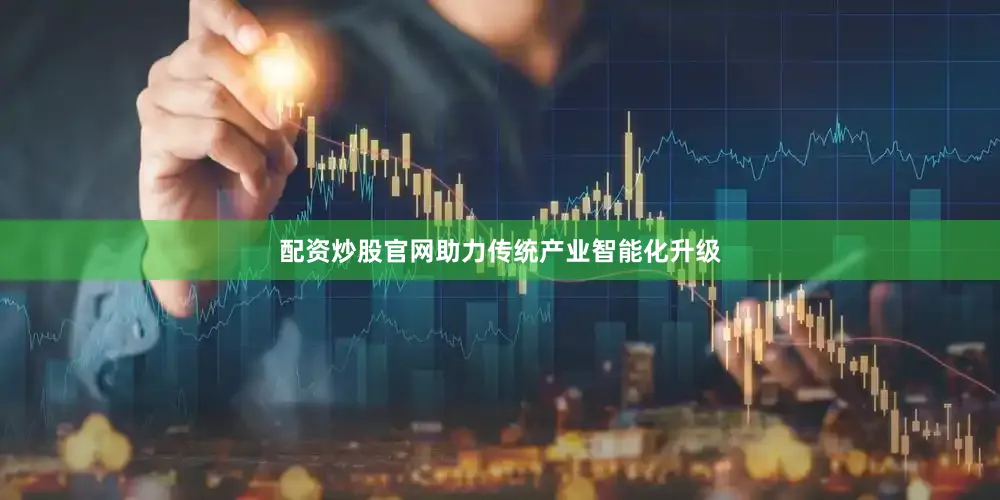 配资炒股官网助力传统产业智能化升级