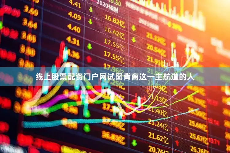 线上股票配资门户网试图背离这一主航道的人