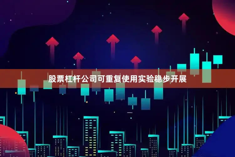 股票杠杆公司可重复使用实验稳步开展