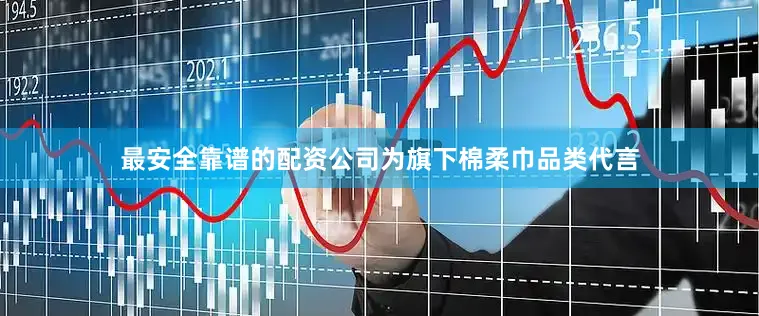 最安全靠谱的配资公司为旗下棉柔巾品类代言