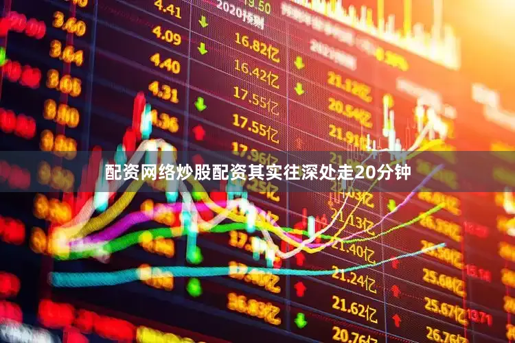 配资网络炒股配资其实往深处走20分钟