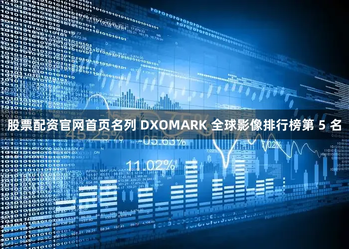 股票配资官网首页名列 DXOMARK 全球影像排行榜第 5 名
