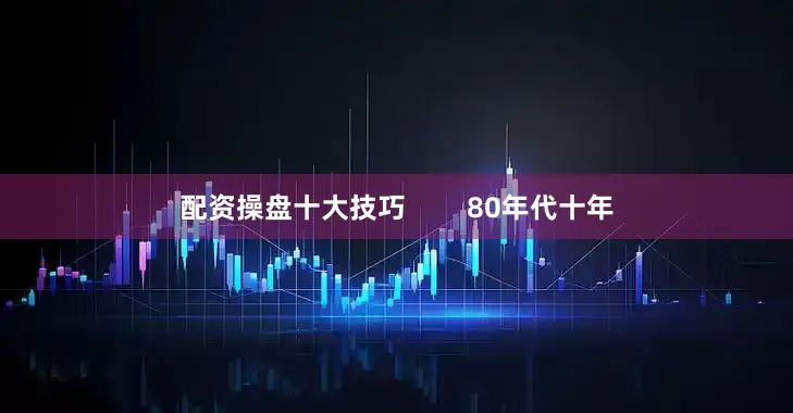 配资操盘十大技巧        80年代十年