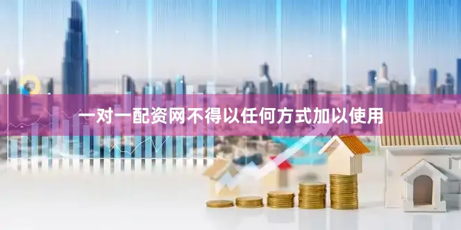 一对一配资网不得以任何方式加以使用