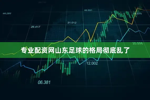 专业配资网山东足球的格局彻底乱了