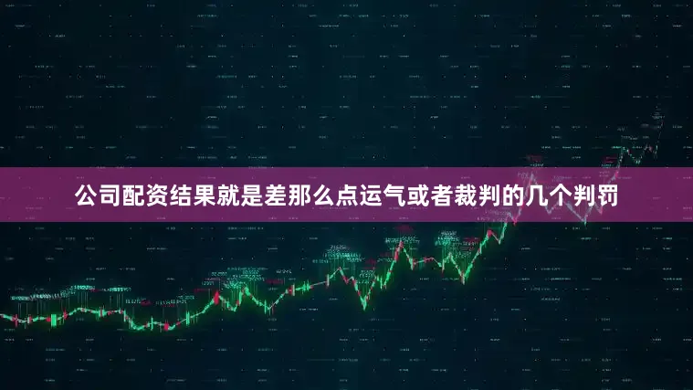 公司配资结果就是差那么点运气或者裁判的几个判罚