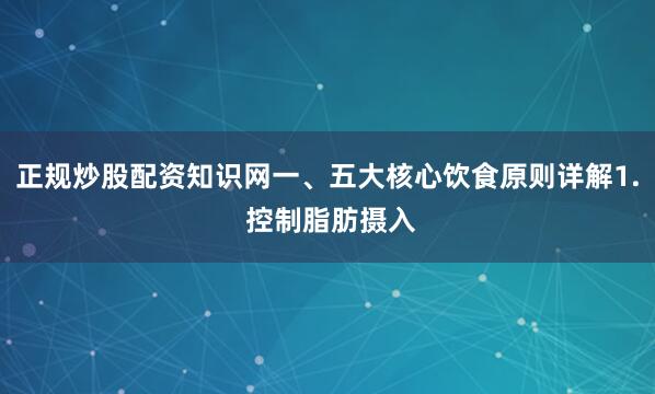 正规炒股配资知识网一、五大核心饮食原则详解1. 控制脂肪摄入