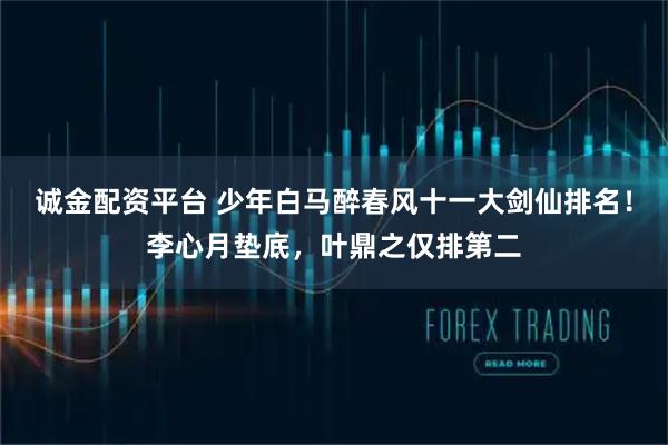 诚金配资平台 少年白马醉春风十一大剑仙排名!李心月垫底,叶鼎之仅排第二