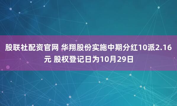股联社配资官网 华翔股份实施中期分红10派2.16元 股权登记日为10月29日