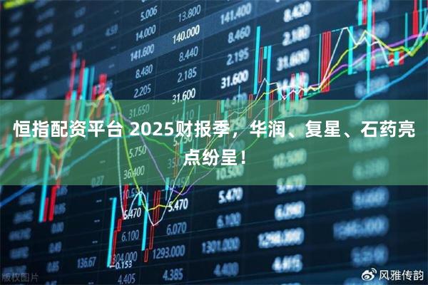 恒指配资平台 2025财报季，华润、复星、石药亮点纷呈！