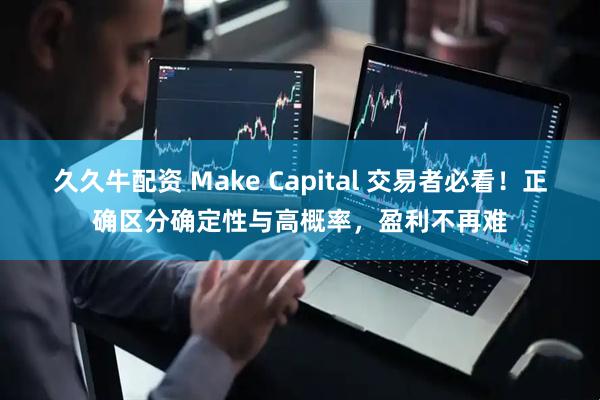 久久牛配资 Make Capital 交易者必看！正确区分确定性与高概率，盈利不再难