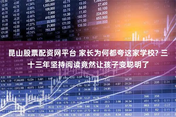 昆山股票配资网平台 家长为何都夸这家学校? 三十三年坚持阅读竟然让孩子变聪明了