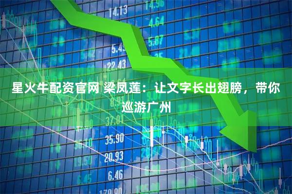 星火牛配资官网 梁凤莲：让文字长出翅膀，带你巡游广州