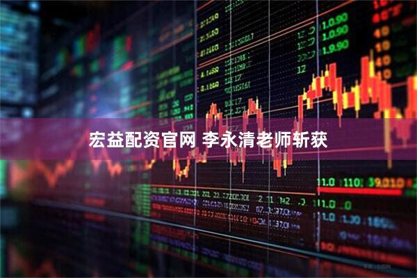 宏益配资官网 李永清老师斩获