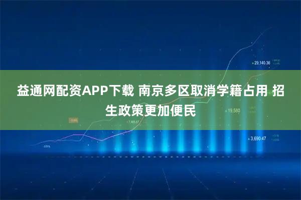益通网配资APP下载 南京多区取消学籍占用 招生政策更加便民