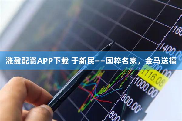 涨盈配资APP下载 于新民——国粹名家，金马送福