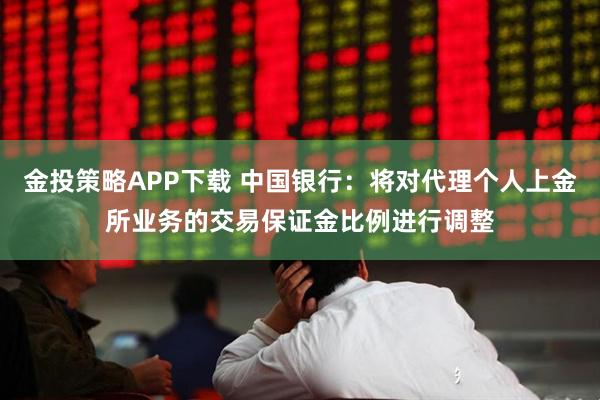 金投策略APP下载 中国银行：将对代理个人上金所业务的交易保证金比例进行调整