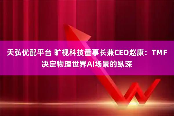 天弘优配平台 旷视科技董事长兼CEO赵康:TMF决定物理世界AI场景的纵深